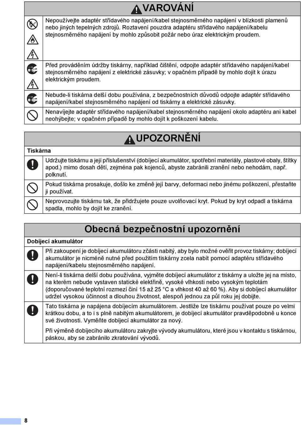 Před prováděním údržby tiskárny, například čištění, odpojte adaptér střídavého napájení/kabel stejnosměrného napájení z elektrické zásuvky; v opačném případě by mohlo dojít k úrazu elektrickým