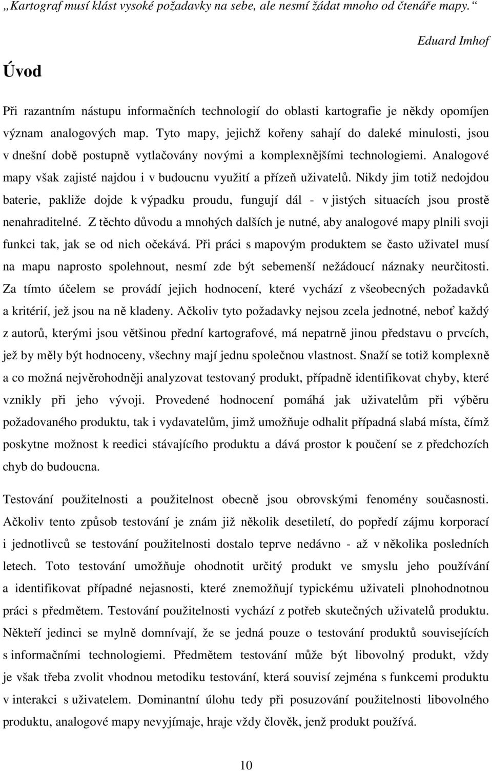Tyto mapy, jejichž kořeny sahají do daleké minulosti, jsou v dnešní době postupně vytlačovány novými a komplexnějšími technologiemi.
