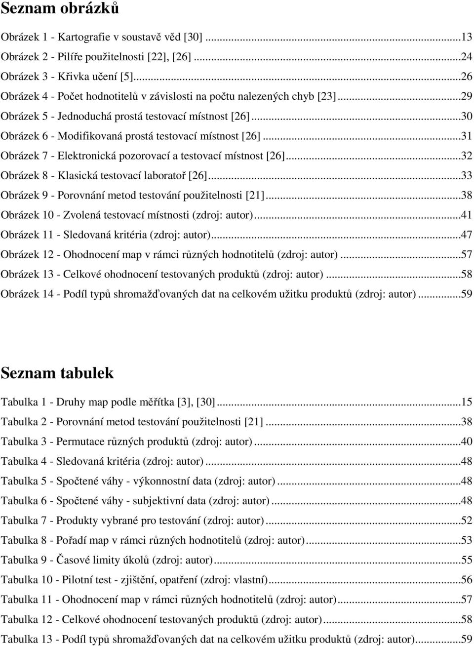 ..31 Obrázek 7 - Elektronická pozorovací a testovací místnost [26]...32 Obrázek 8 - Klasická testovací laboratoř [26]...33 Obrázek 9 - Porovnání metod testování použitelnosti [21].