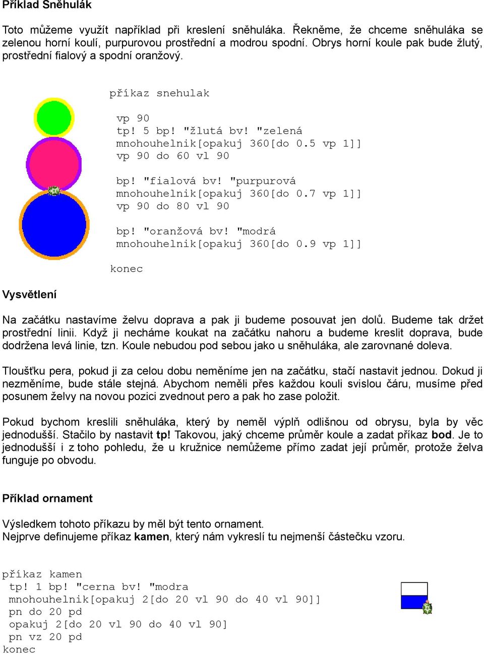 "purpurová mnohouhelnik[opakuj 360[do 0.7 vp 1]] do 80 vl 90 bp! "oranžová bv! "modrá mnohouhelnik[opakuj 360[do 0.9 vp 1]] Na začátku nastavíme želvu doprava a pak ji budeme posouvat jen dolů.