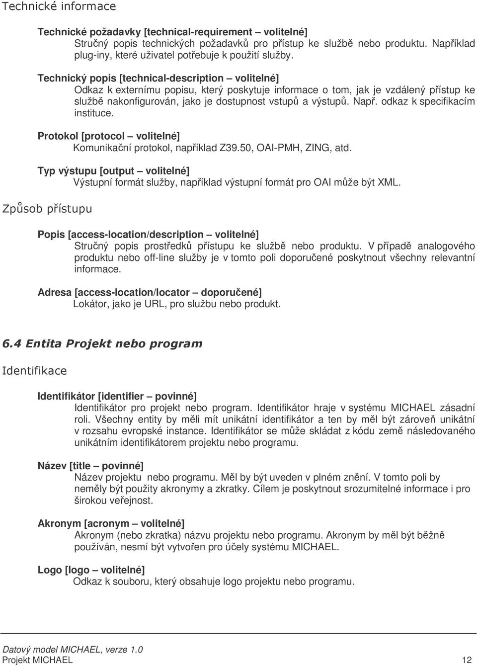 odkaz k specifikacím instituce. Protokol [protocol volitelné] Komunikaní protokol, napíklad Z39.50, OAI-PMH, ZING, atd.