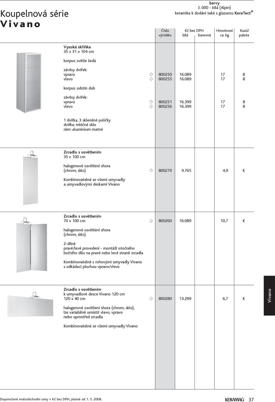 765 4,9 K Kombinovatelné se všemi umyvadly a umyvadlovými deskami Zrcadlo s osvětlením 70 x 100 cm 800260 16.