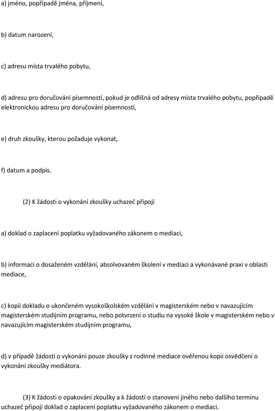 (2) K žádosti o vykonání zkoušky uchazeč připojí a) doklad o zaplacení poplatku vyžadovaného zákonem o mediaci, b) informaci o dosaženém vzdělání, absolvovaném školení v mediaci a vykonávané praxi v
