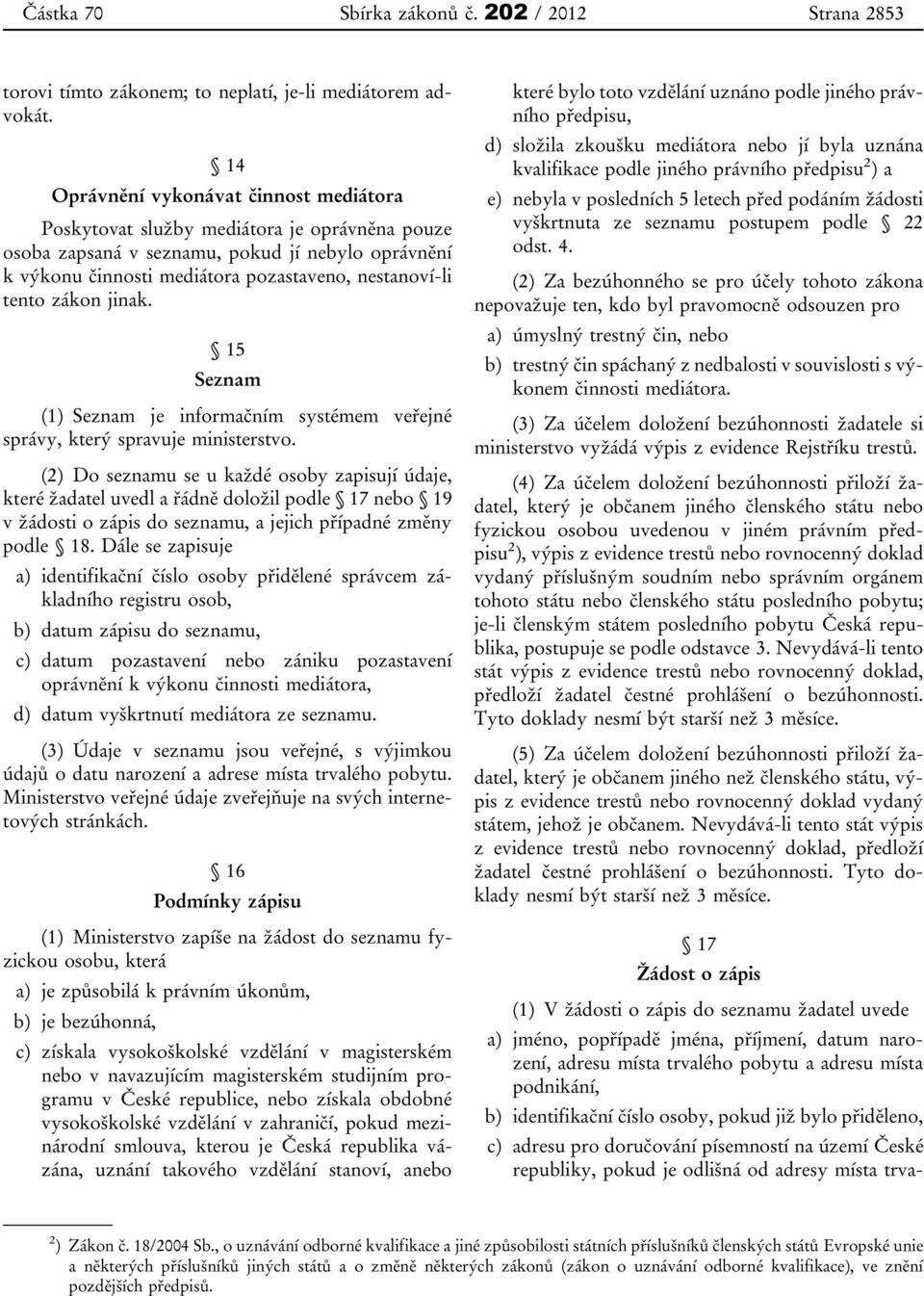 zákon jinak. 15 Seznam (1) Seznam je informačním systémem veřejné správy, který spravuje ministerstvo.