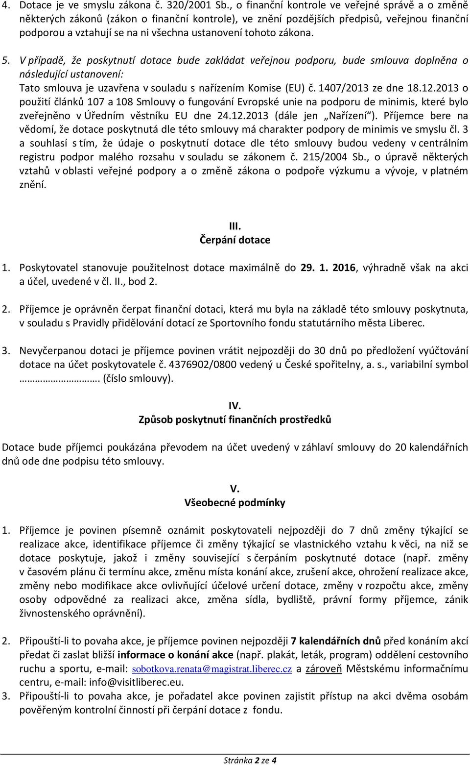 zákona. 5. V případě, že poskytnutí dotace bude zakládat veřejnou podporu, bude smlouva doplněna o následující ustanovení: Tato smlouva je uzavřena v souladu s nařízením Komise (EU) č.