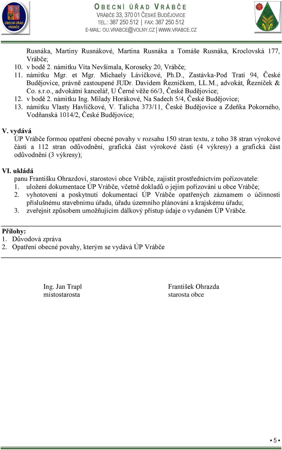 námitku Ing. Milady Horákové, Na Sadech 5/4, České Budějovice; 13. námitku Vlasty Havlíčkové, V. Talicha 373/11, České Budějovice a Zdeňka Pokorného, Vodňanská 1014/2, České Budějovice; V.