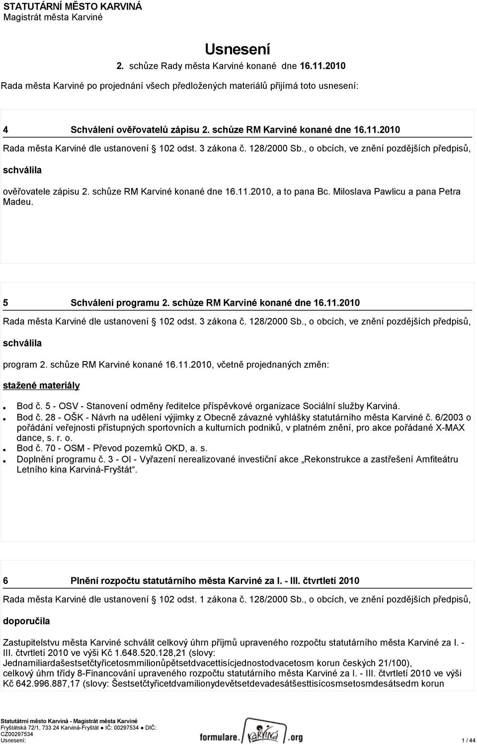 schůze RM Karviné konané dne 16.11.2010, a to pana Bc. Miloslava Pawlicu a pana Petra Madeu. 5 Schválení programu 2. schůze RM Karviné konané dne 16.11.2010 schválila program 2.