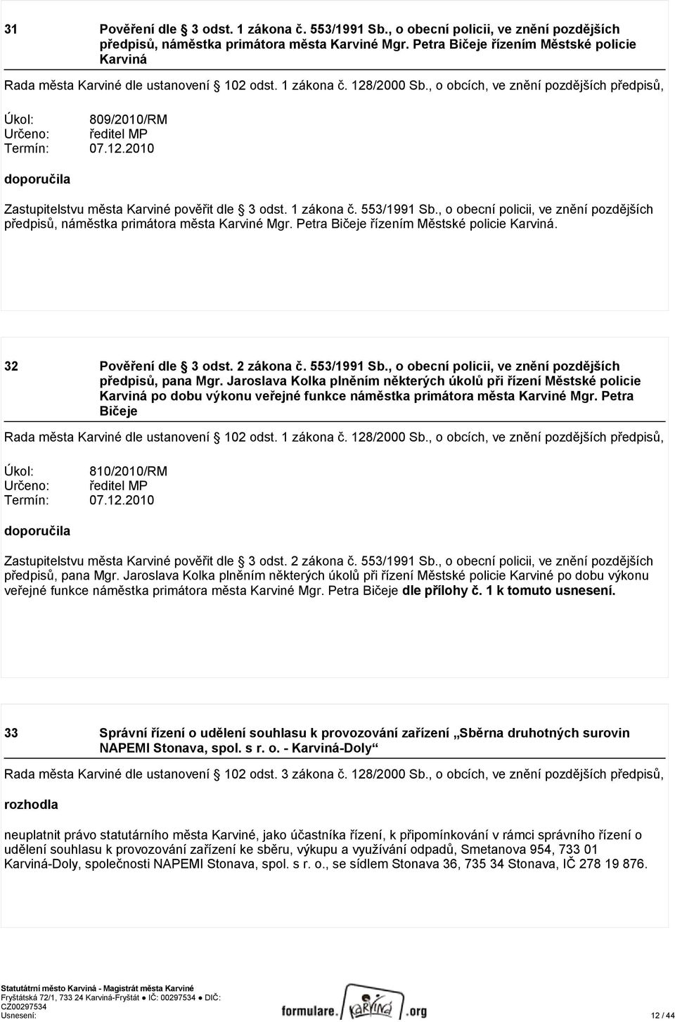 , o obcích, ve znění pozdějších předpisů, Úkol: 809/2010/RM Určeno: ředitel MP Termín: 07.12.2010 doporučila Zastupitelstvu města Karviné pověřit dle 3 odst. 1 zákona č. 553/1991 Sb.