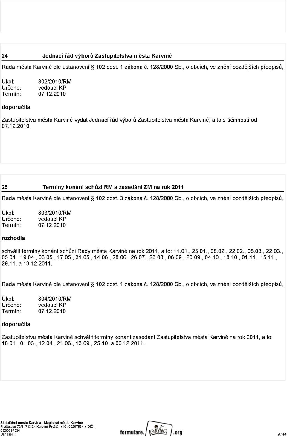 2010 doporučila Zastupitelstvu města Karviné vydat Jednací řád výborů Zastupitelstva města Karviné, a to s účinností od 07.12.2010. 25 Termíny konání schůzí RM a zasedání ZM na rok 2011 Úkol: 803/2010/RM Určeno: vedoucí KP Termín: 07.