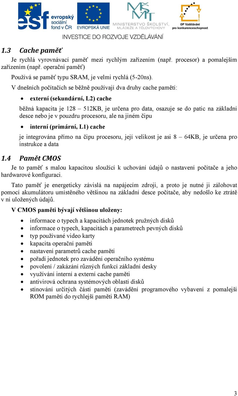 pouzdru procesoru, ale na jiném čipu interní (primární, L1) cache je integrována přímo na čipu procesoru, její velikost je asi 8 64KB, je určena pro instrukce a data 1.