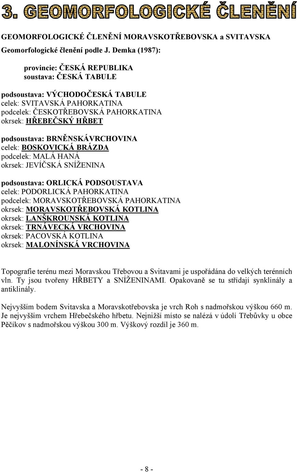 BRNĚNSKÁVRCHOVINA celek: BOSKOVICKÁ BRÁZDA podcelek: MALÁ HANÁ okrsek: JEVÍČSKÁ SNÍŽENINA podsoustava: ORLICKÁ PODSOUSTAVA celek: PODORLICKÁ PAHORKATINA podcelek: MORAVSKOTŘEBOVSKÁ PAHORKATINA