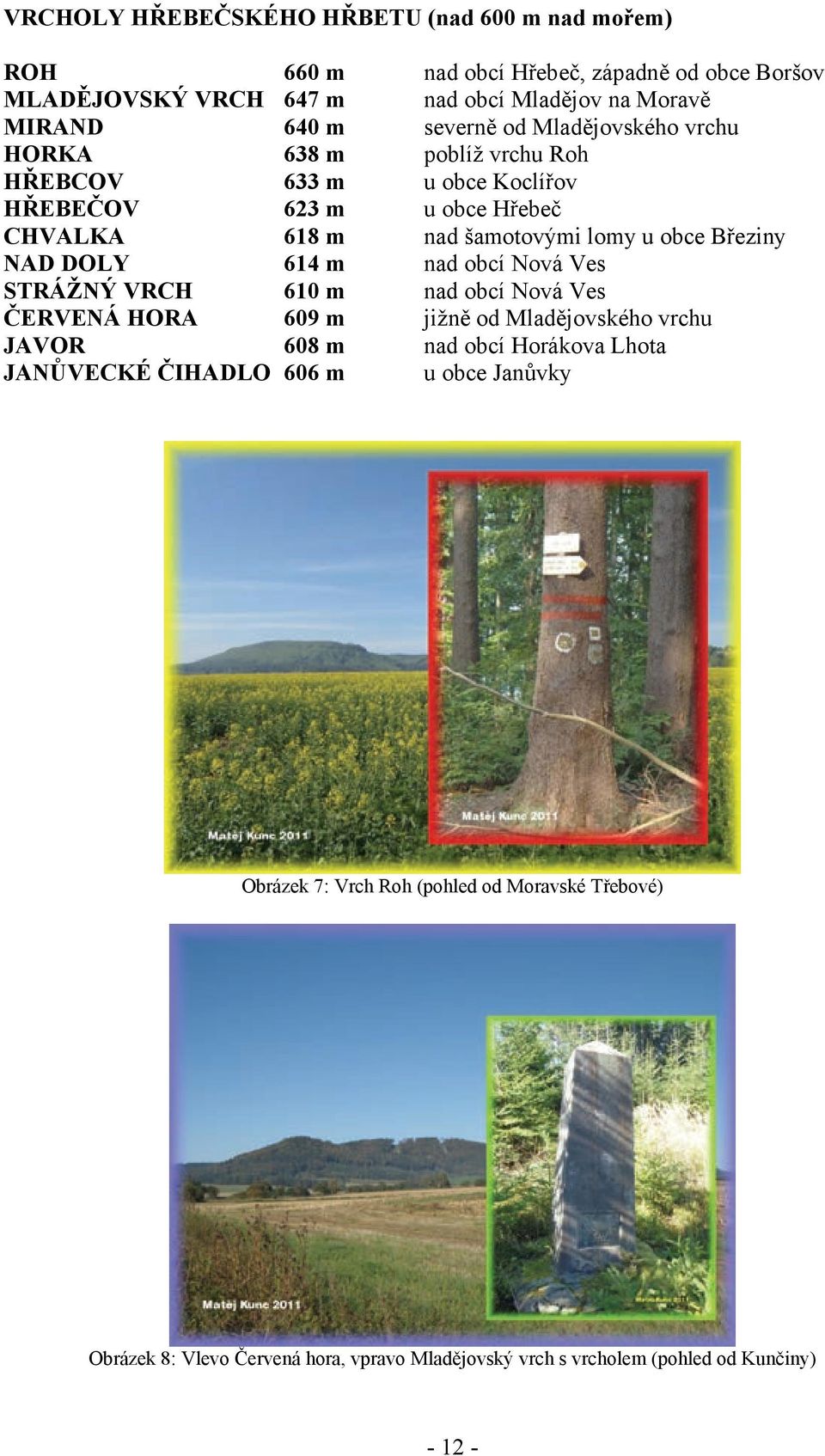 Březiny NAD DOLY 614 m nad obcí Nová Ves STRÁŽNÝ VRCH 610 m nad obcí Nová Ves ČERVENÁ HORA 609 m jižně od Mladějovského vrchu JAVOR 608 m nad obcí Horákova Lhota