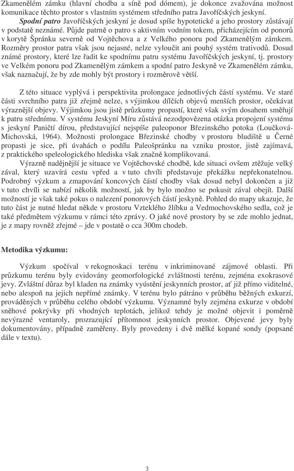 Půjde patrně o patro s aktivním vodním tokem, přicházejícím od ponorů v korytě Špránku severně od Vojtěchova a z Velkého ponoru pod Zkamenělým zámkem.