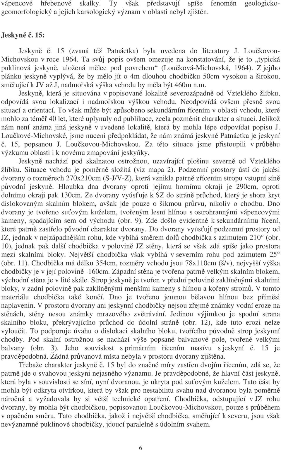 Ta svůj popis ovšem omezuje na konstatování, že je to typická puklinová jeskyně, uložená mělce pod povrchem (Loučková-Michovská, 1964).