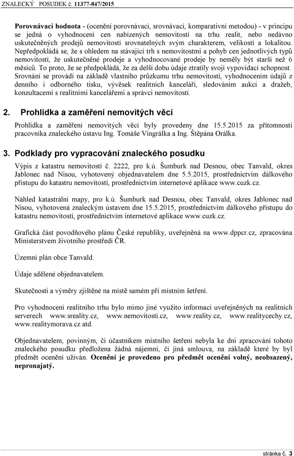 Nepředpokládá se, že s ohledem na stávající trh s nemovitostmi a pohyb cen jednotlivých typů nemovitostí, že uskutečněné prodeje a vyhodnocované prodeje by neměly být starší než 6 měsíců.