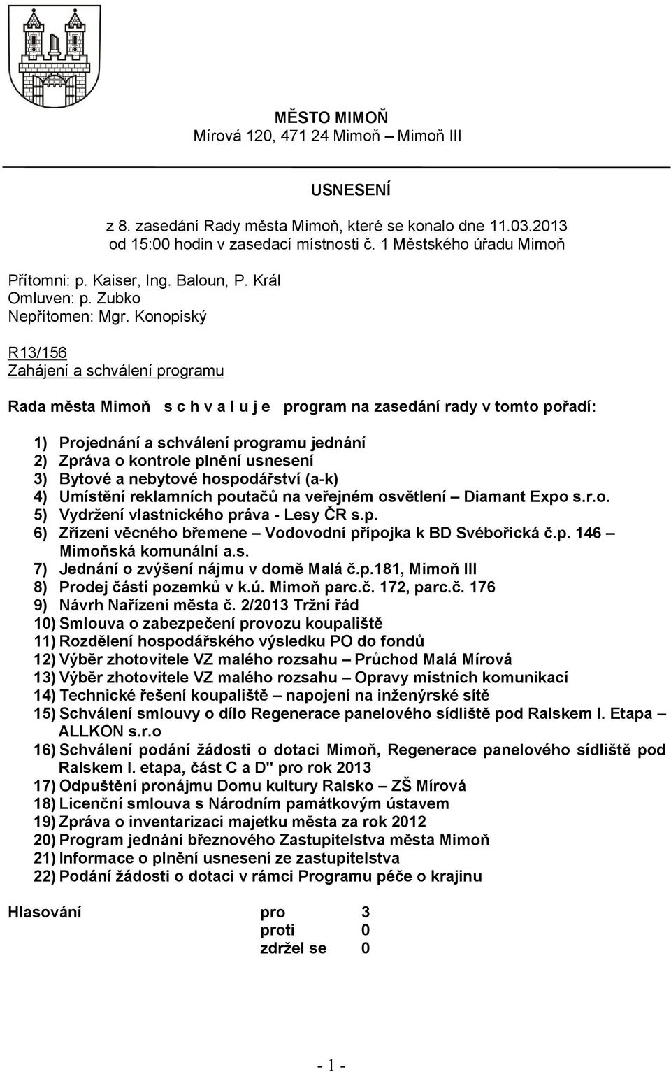 Konopiský R13/156 Zahájení a schválení programu Rada města Mimoň s c h v a l u j e program na zasedání rady v tomto pořadí: 1) Projednání a schválení programu jednání 2) Zpráva o kontrole plnění