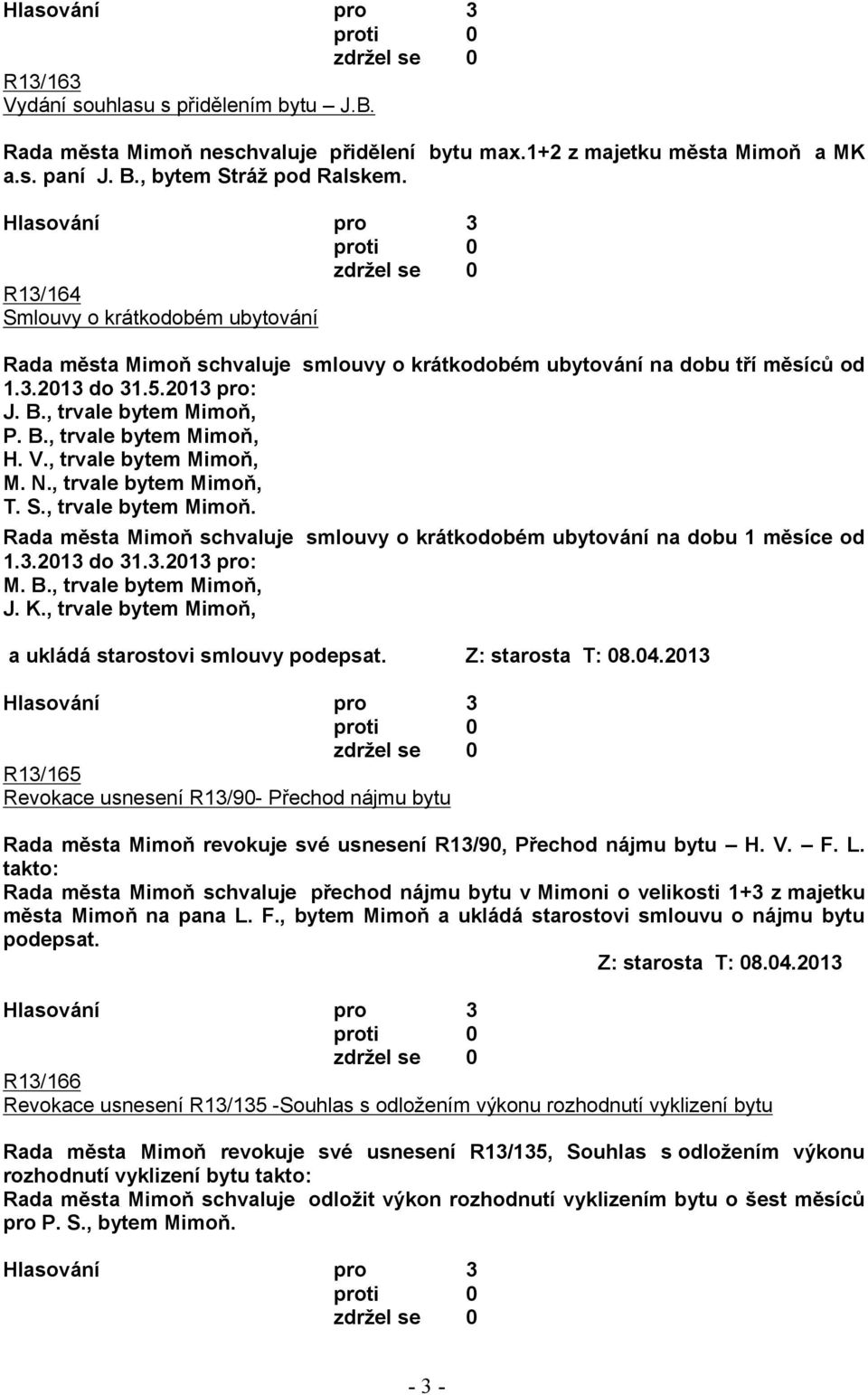 V., trvale bytem Mimoň, M. N., trvale bytem Mimoň, T. S., trvale bytem Mimoň. Rada města Mimoň schvaluje smlouvy o krátkodobém ubytování na dobu 1 měsíce od 1.3.2013 do 31.3.2013 pro: M. B.