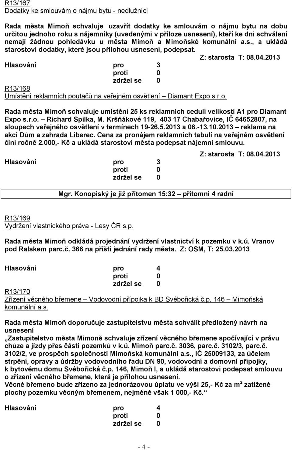 2013 R13/168 Umístění reklamních poutačů na veřejném osvětlení Diamant Expo s.r.o. Rada města Mimoň schvaluje umístění 25 ks reklamních cedulí velikosti A1 pro Diamant Expo s.r.o. Richard Spilka, M.