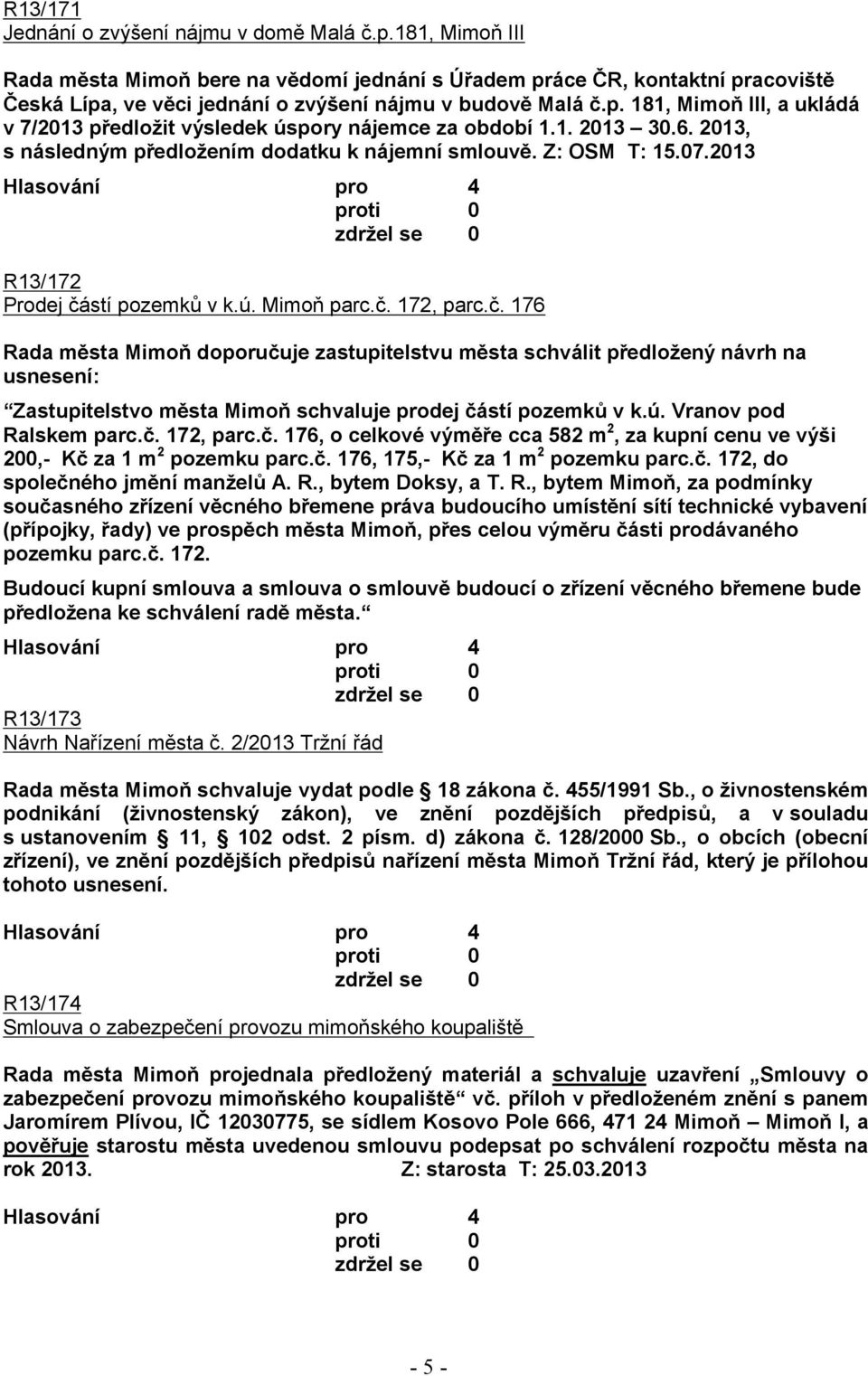 1. 2013 30.6. 2013, s následným předložením dodatku k nájemní smlouvě. Z: OSM T: 15.07.2013 R13/172 Prodej čá