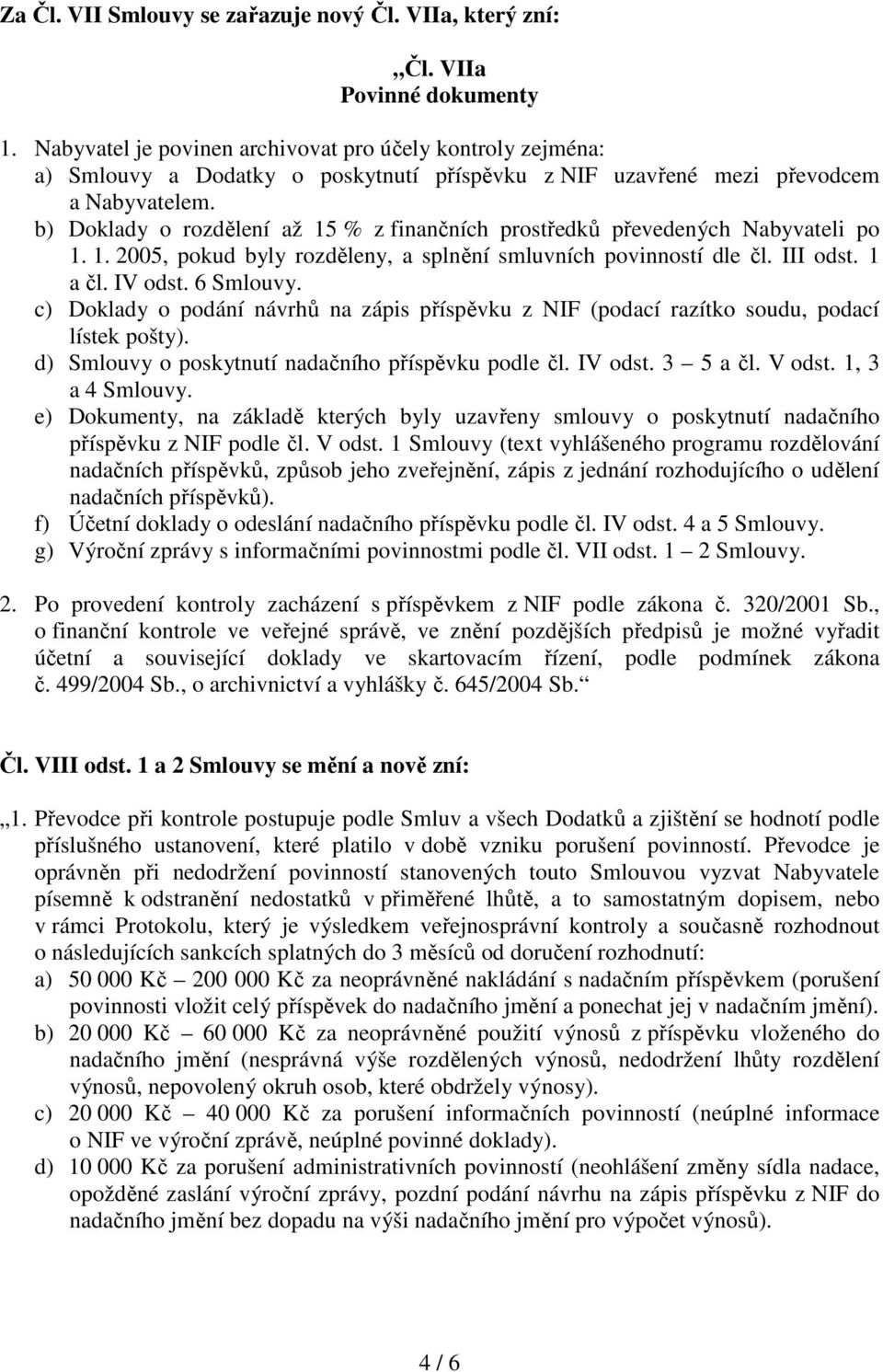 b) Doklady o rozdělení až 15 % z finančních prostředků převedených Nabyvateli po 1. 1. 2005, pokud byly rozděleny, a splnění smluvních povinností dle čl. III odst. 1 a čl. IV odst. 6 Smlouvy.