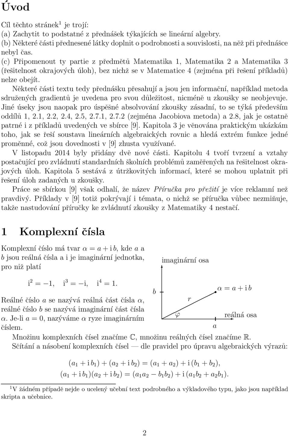 (c) Připomenout ty partie z předmětů Matematika 1, Matematika 2 a Matematika 3 (řešitelnost okrajových úloh), bez nichž se v Matematice 4 (zejména při řešení příkladů) nelze obejít.