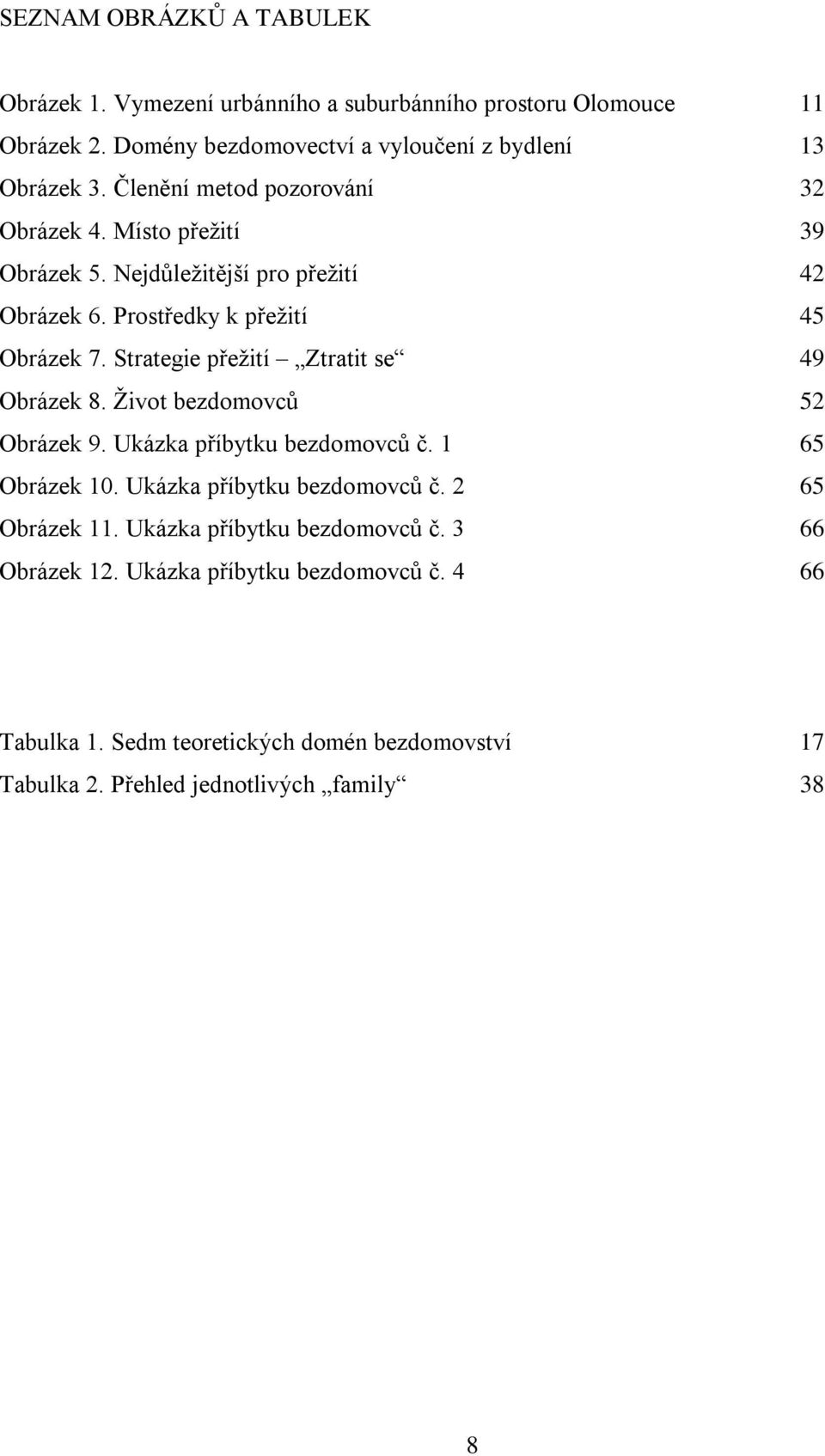 Strategie přežití Ztratit se 49 Obrázek 8. Život bezdomovců 52 Obrázek 9. Ukázka příbytku bezdomovců č. 1 65 Obrázek 10. Ukázka příbytku bezdomovců č. 2 65 Obrázek 11.