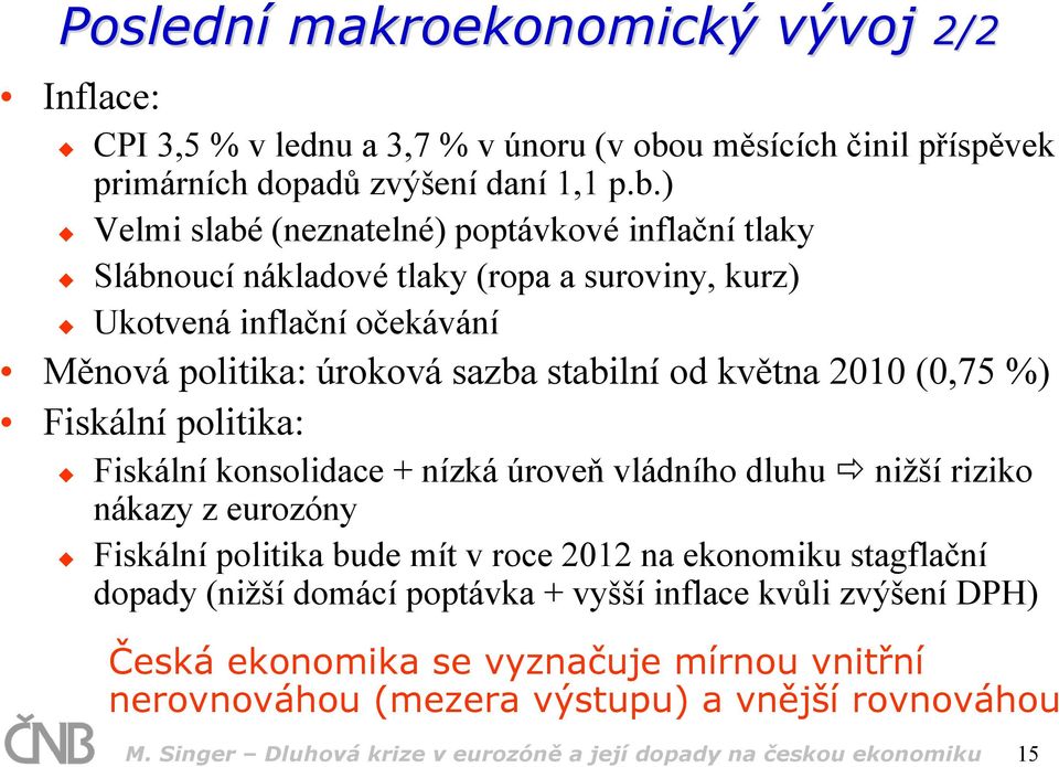 ) Velmi slabé (neznatelné) poptávkové inflační tlaky Slábnoucí nákladové tlaky (ropa a suroviny, kurz) Ukotvená inflační očekávání Měnová politika: úroková sazba stabilní od května