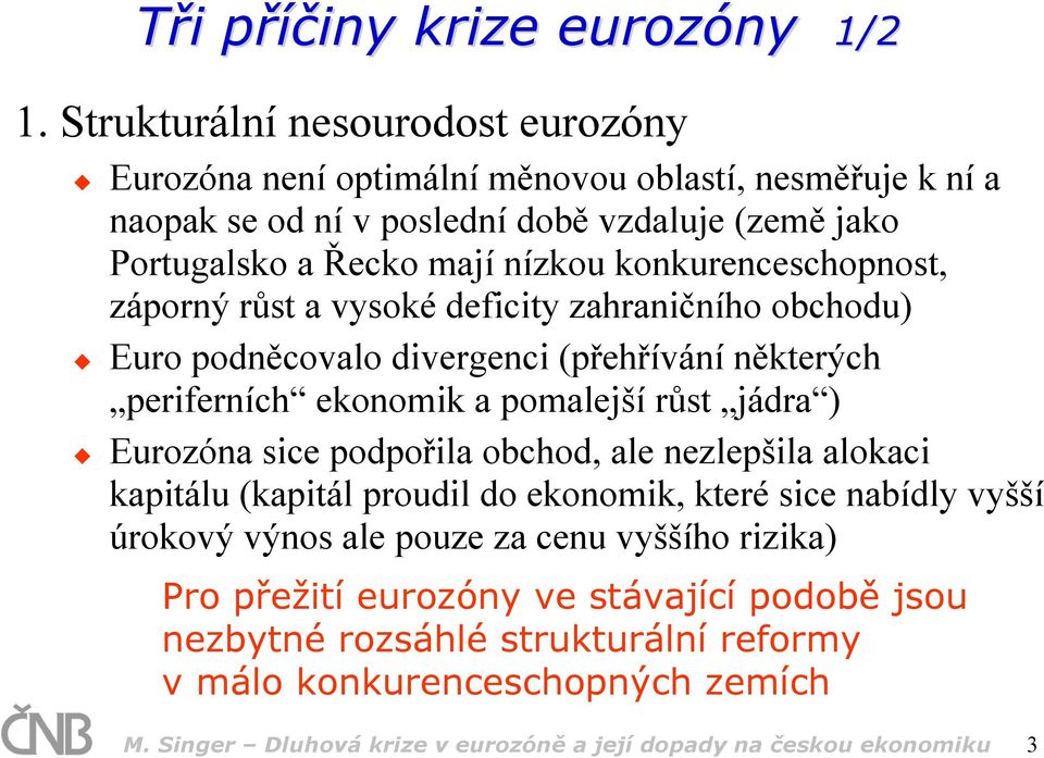 konkurenceschopnost, záporný růst a vysoké deficity zahraničního obchodu) Euro podněcovalo divergenci (přehřívání některých periferních ekonomik a pomalejší růst jádra ) Eurozóna sice