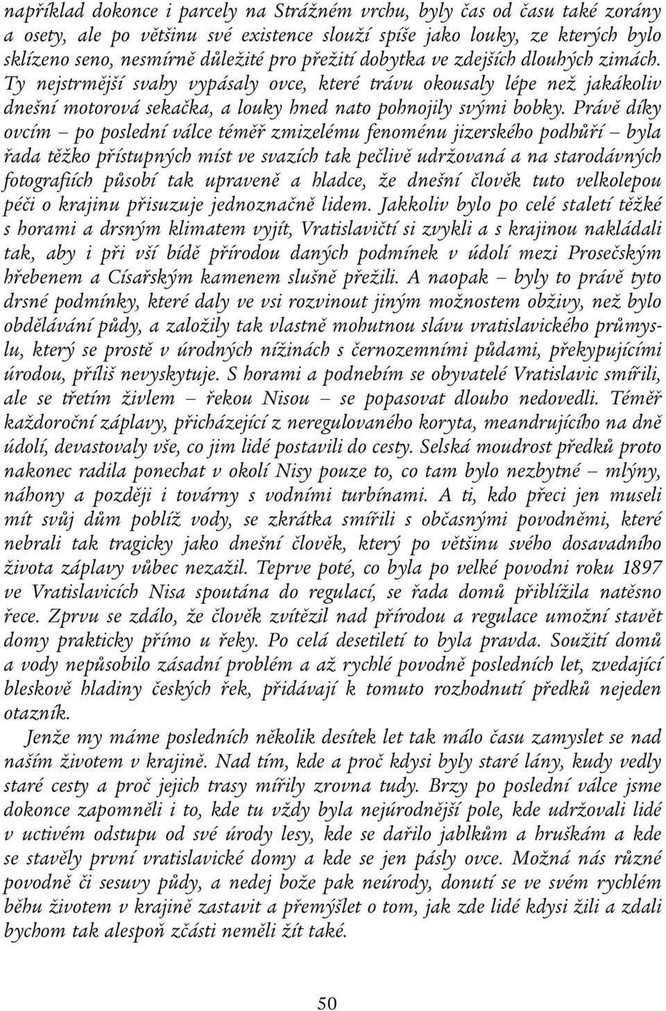 Právě díky ovcím po poslední válce téměř zmizelému fenoménu jizerského podhůří byla řada těžko přístupných míst ve svazích tak pečlivě udržovaná a na starodávných fotografiích působí tak upraveně a