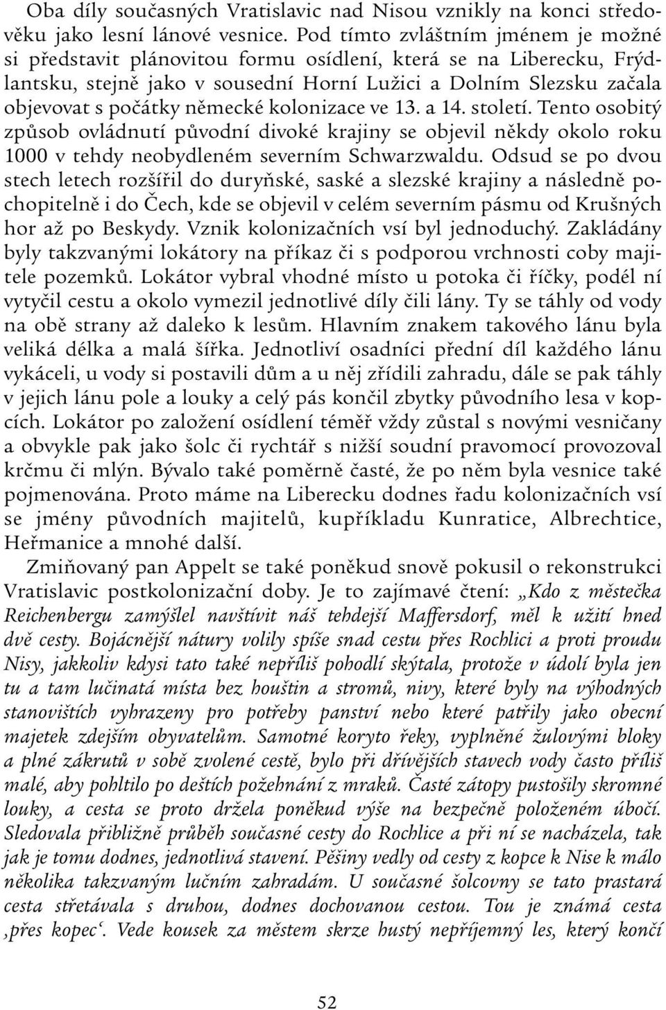 německé kolonizace ve 13. a 14. století. Tento osobitý způsob ovládnutí původní divoké krajiny se objevil někdy okolo roku 1000 v tehdy neobydleném severním Schwarzwaldu.