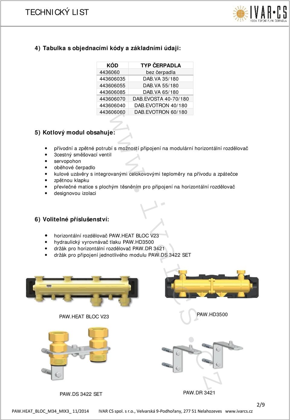 EVOTRON 60/180 5) Kotlový modul obsahuje: přívodní a zpětné potrubí s možností připojení na modulární horizontální rozdělovač 3cestný směšovací ventil servopohon oběhové čerpadlo kulové uzávěry s