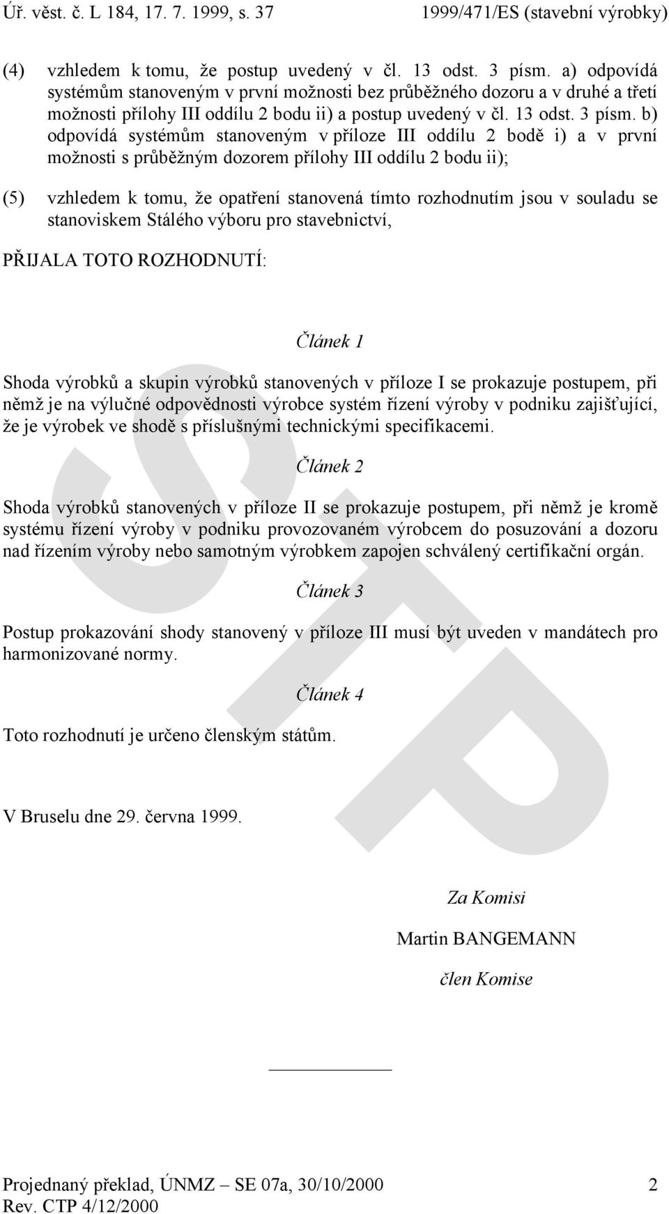 b) odpovídá systémům stanoveným v příloze III oddílu 2 bodě i) a v první možnosti s průběžným dozorem přílohy III oddílu 2 bodu ii); (5) vzhledem k tomu, že opatření stanovená tímto rozhodnutím jsou