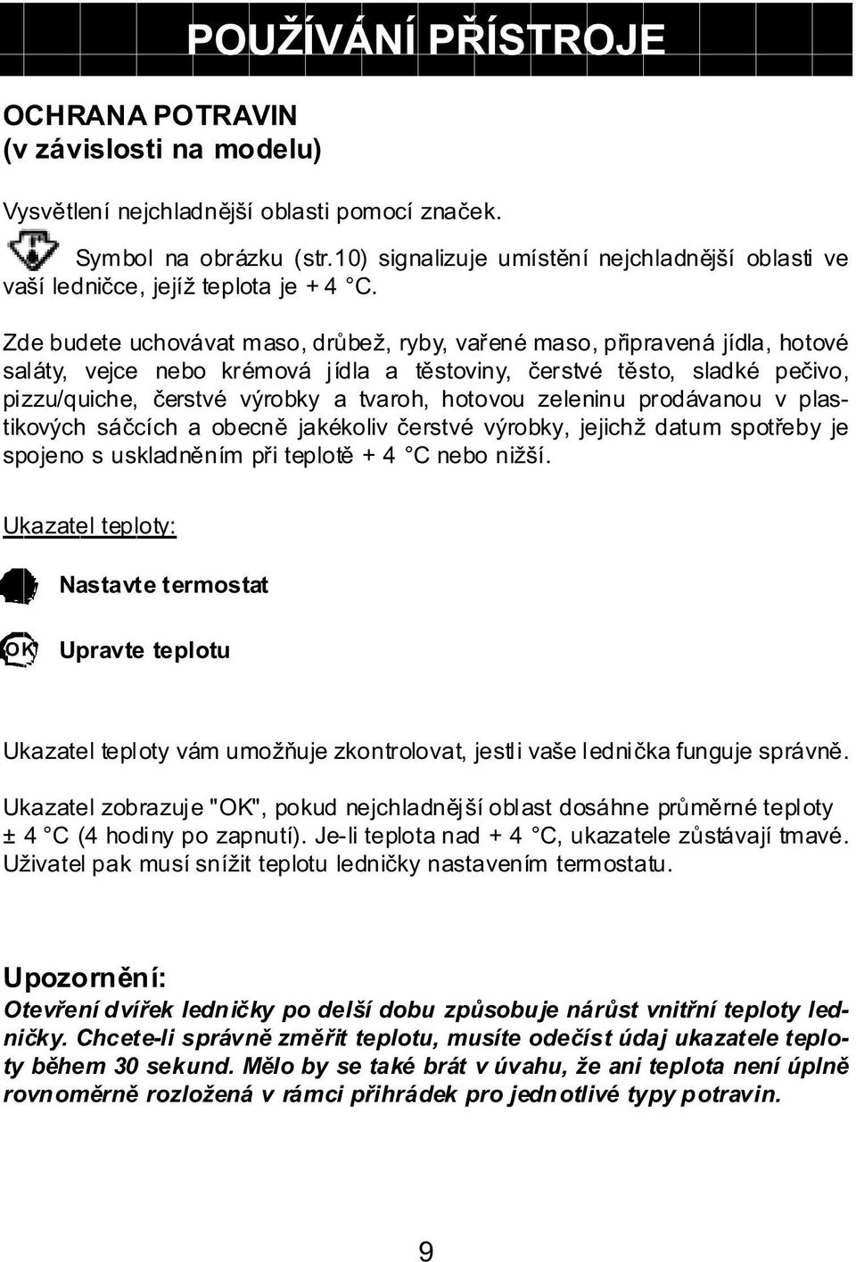 Zde budete uchovávat maso, drůbež, ryby, vařené maso, připravená jídla, hotové saláty, vejce nebo krémová jídla a těstoviny, čerstvé těsto, sladké pečivo, pizzu/quiche, čerstvé výrobky a tvaroh,