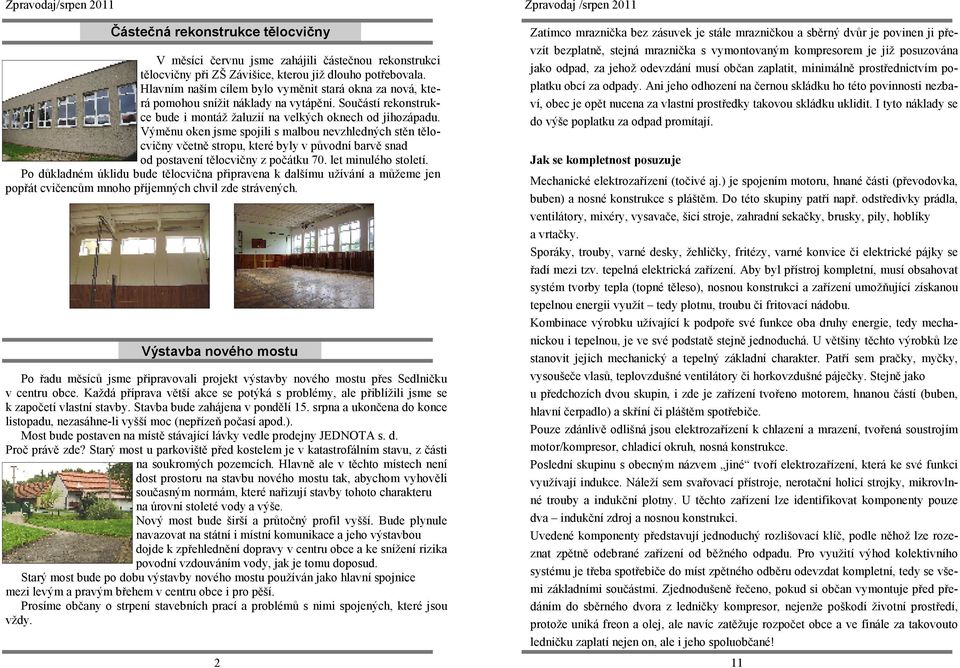 Výměnu oken jsme spojili s malbou nevzhledných stěn tělocvičny včetně stropu, které byly v původní barvě snad od postavení tělocvičny z počátku 70. let minulého století.