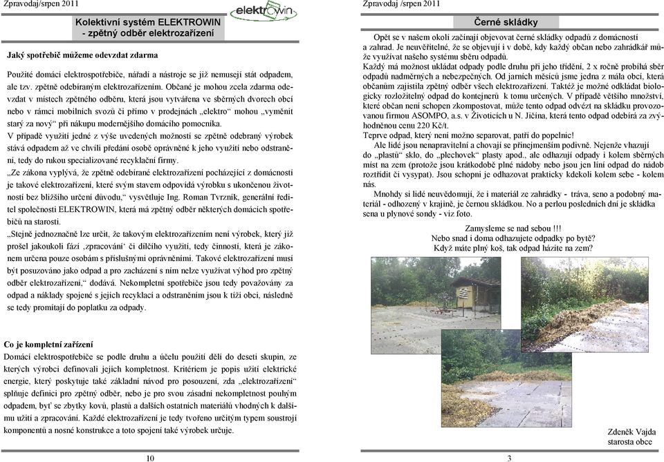 Občané je mohou zcela zdarma odevzdat v místech zpětného odběru, která jsou vytvářena ve sběrných dvorech obcí nebo v rámci mobilních svozů či přímo v prodejnách elektro mohou vyměnit starý za nový