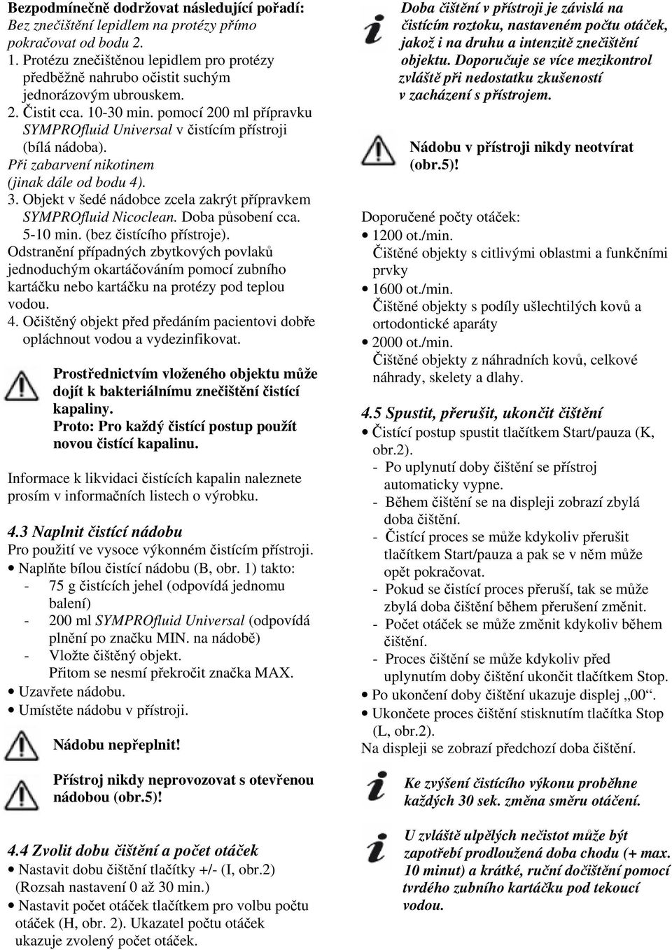 pomocí 200 ml přípravku SYMPROfluid Universal v čistícím přístroji (bílá nádoba). Při zabarvení nikotinem (jinak dále od bodu 4). 3.