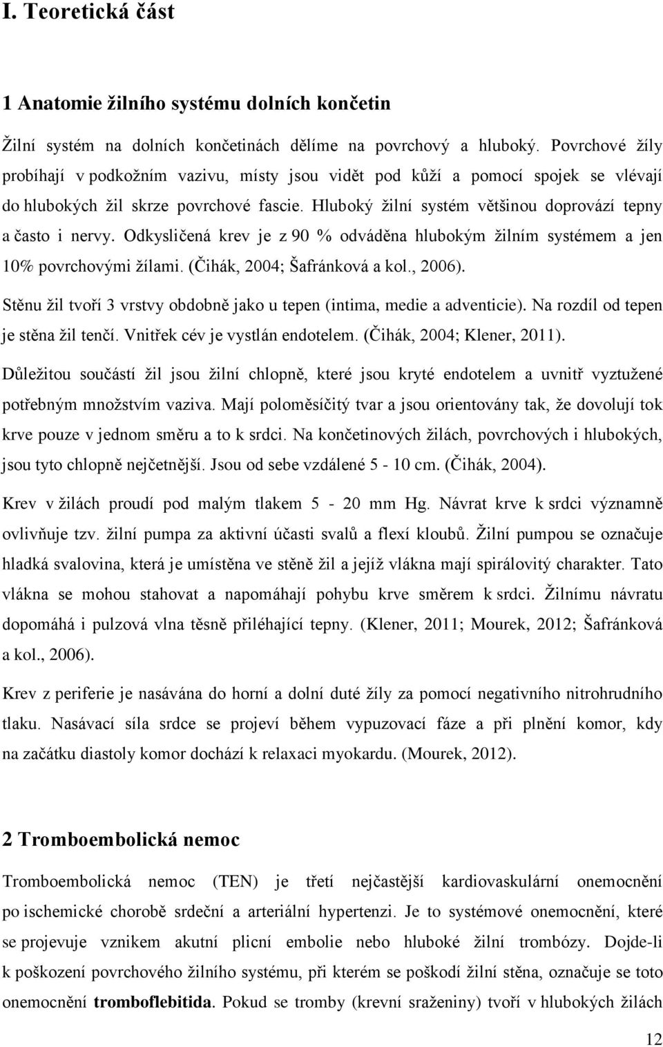 Hluboký žilní systém většinou doprovází tepny a často i nervy. Odkysličená krev je z 90 % odváděna hlubokým žilním systémem a jen 10% povrchovými žílami. (Čihák, 2004; Šafránková a kol., 2006).