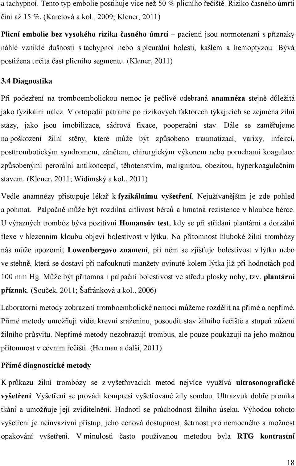 Bývá postižena určitá část plicního segmentu. (Klener, 2011) 3.4 Diagnostika Při podezření na tromboembolickou nemoc je pečlivě odebraná anamnéza stejně důležitá jako fyzikální nález.