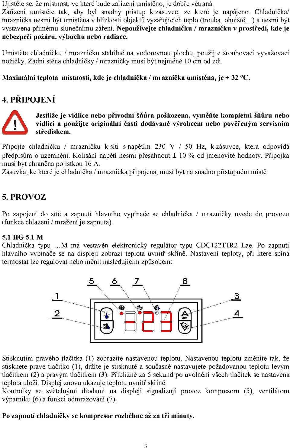 Nepoužívejte chladničku / mrazničku v prostředí, kde je nebezpečí požáru, výbuchu nebo radiace. Umístěte chladničku / mrazničku stabilně na vodorovnou plochu, použijte šroubovací vyvažovací nožičky.