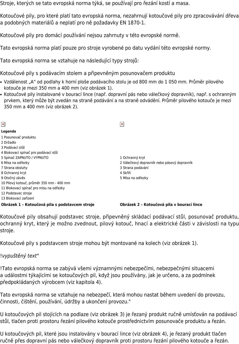 Kotoučové pily pro domácí používání nejsou zahrnuty v této evropské normě. Tato evropská norma platí pouze pro stroje vyrobené po datu vydání této evropské normy.