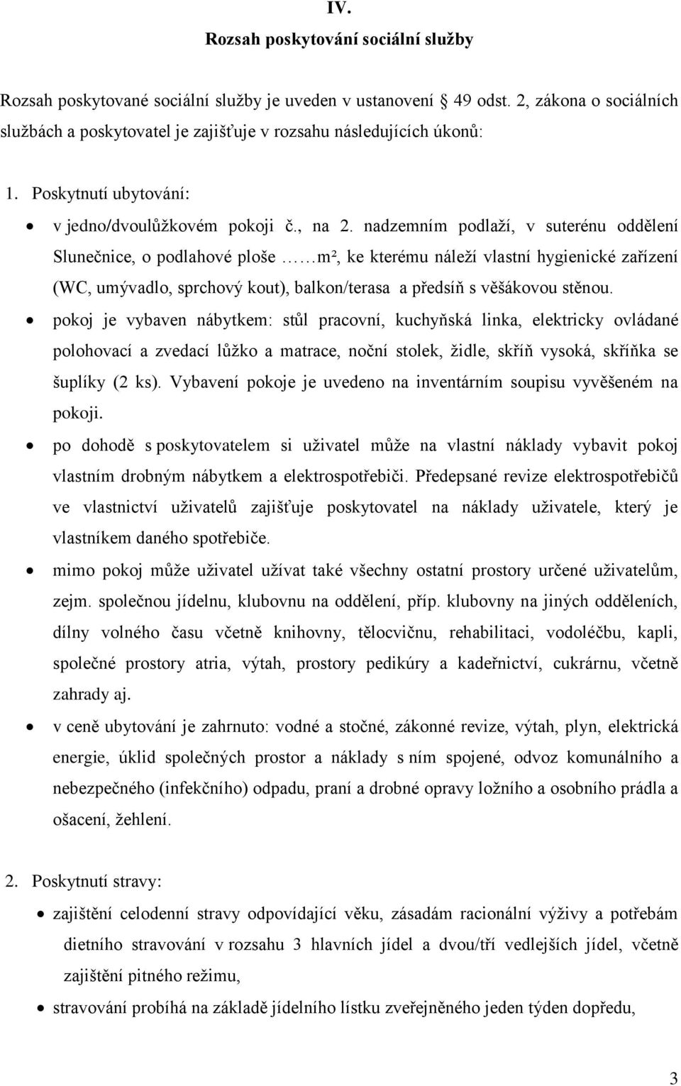 nadzemním podlaží, v suterénu oddělení Slunečnice, o podlahové ploše m², ke kterému náleží vlastní hygienické zařízení (WC, umývadlo, sprchový kout), balkon/terasa a předsíň s věšákovou stěnou.