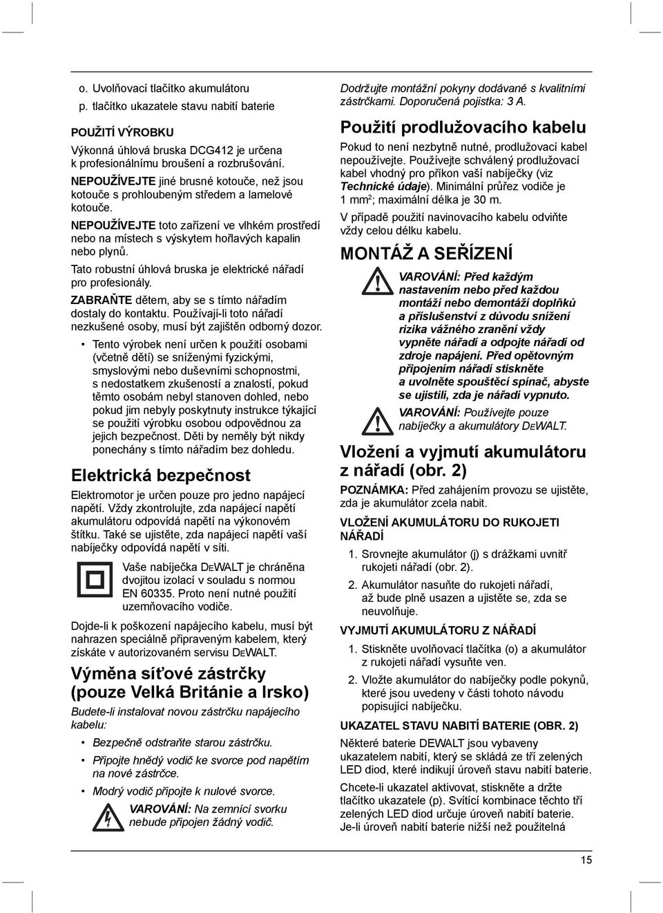 Tato robustní úhlová bruska je elektrické nářadí pro profesionály. ZABRAŇTE dětem, aby se s tímto nářadím dostaly do kontaktu.