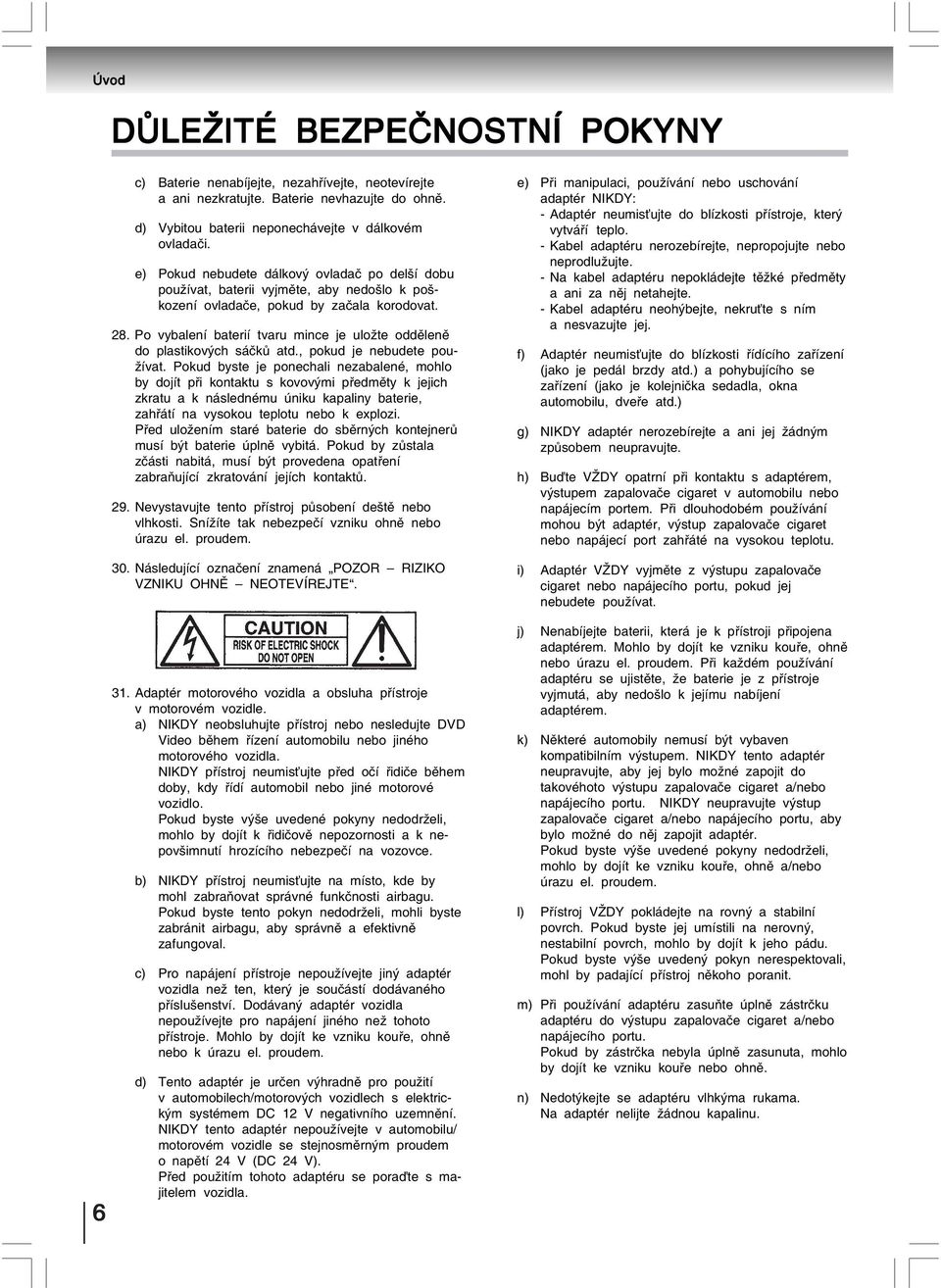 Po vybalení baterií tvaru mince je uložte odděleně do plastikových sáčků atd., pokud je nebudete používat.