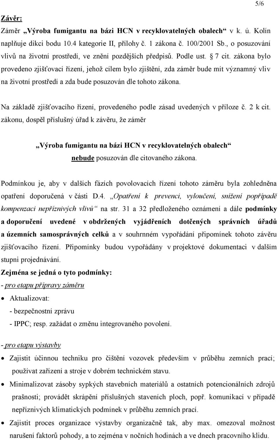 zákona bylo provedeno zjišťovací řízení, jehož cílem bylo zjištění, zda záměr bude mít významný vliv na životní prostředí a zda bude posuzován dle tohoto zákona.