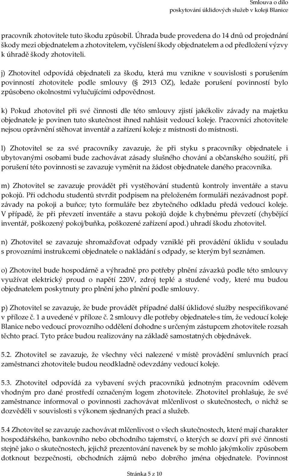 j) Zhotovitel odpovídá objednateli za škodu, která mu vznikne v souvislosti s porušením povinností zhotovitele podle smlouvy ( 2913 OZ), ledaže porušení povinností bylo způsobeno okolnostmi