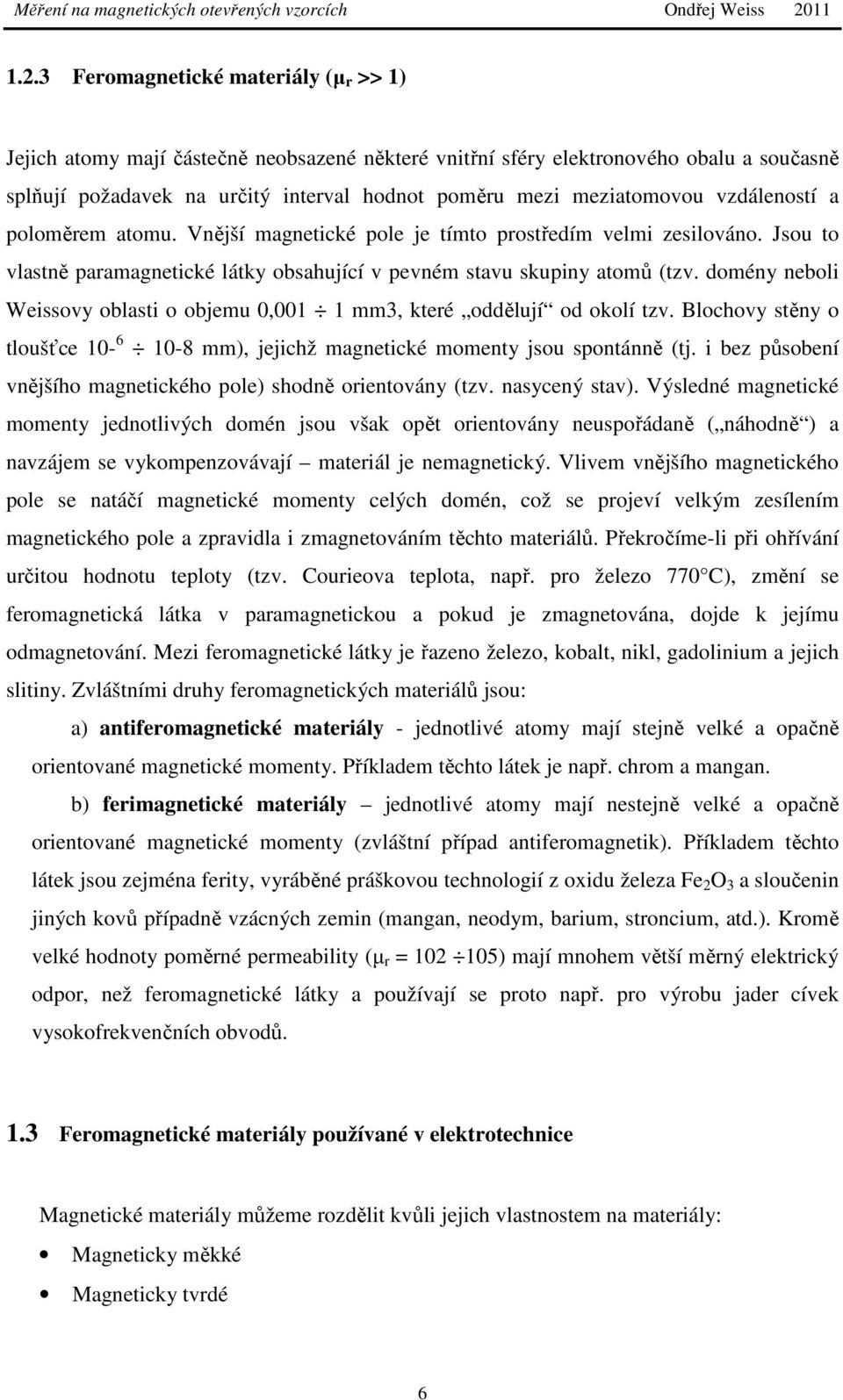 domény neboli Weissovy oblasti o objemu 0,001 1 mm3, které oddělují od okolí tzv. Blochovy stěny o tloušťce 10-6 10-8 mm), jejichž magnetické momenty jsou spontánně (tj.