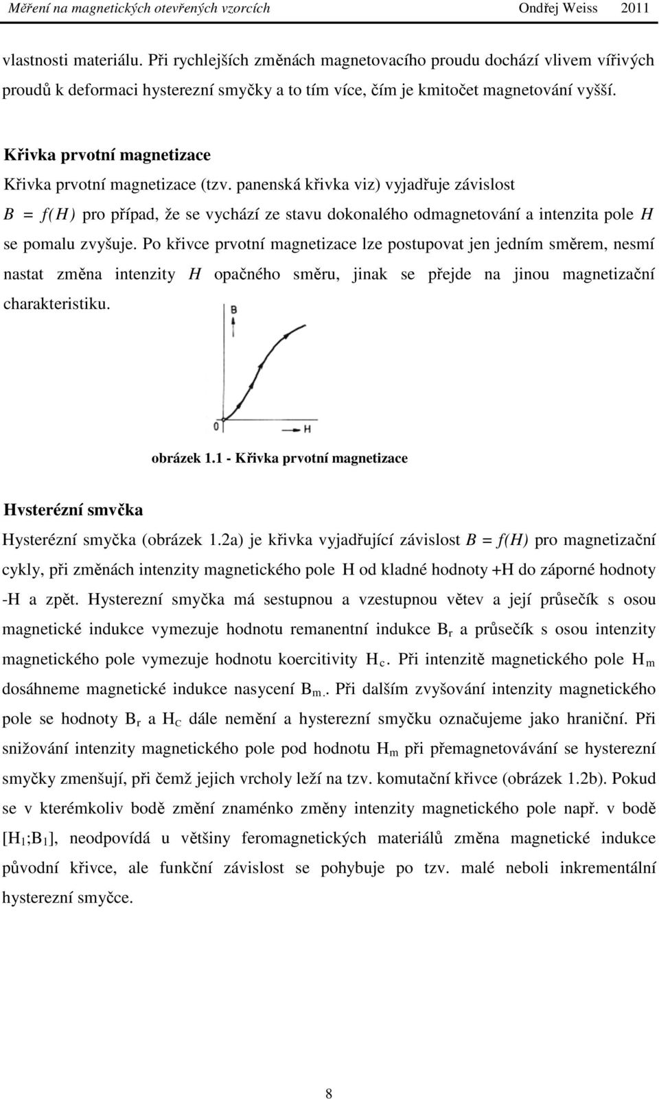 panenská křivka viz) vyjadřuje závislost B = f(h) pro případ, že se vychází ze stavu dokonalého odmagnetování a intenzita pole H se pomalu zvyšuje.