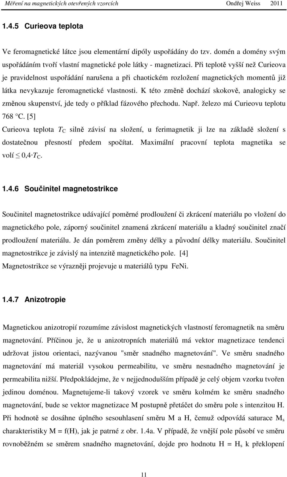 K této změně dochází skokově, analogicky se změnou skupenství, jde tedy o příklad fázového přechodu. Např. železo má Curieovu teplotu 768 C.