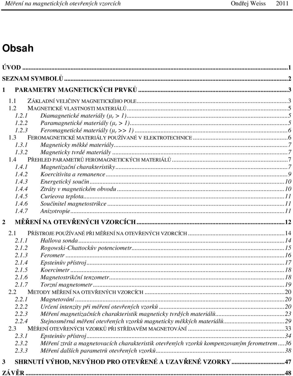 3.2 Magneticky tvrdé materiály... 7 1.4 PŘEHLED PARAMETRŮ FEROMAGNETICKÝCH MATERIÁLŮ... 7 1.4.1 Magnetizační charakteristiky... 7 1.4.2 Koercitivita a remanence... 9 1.4.3 Energetický součin... 10 1.