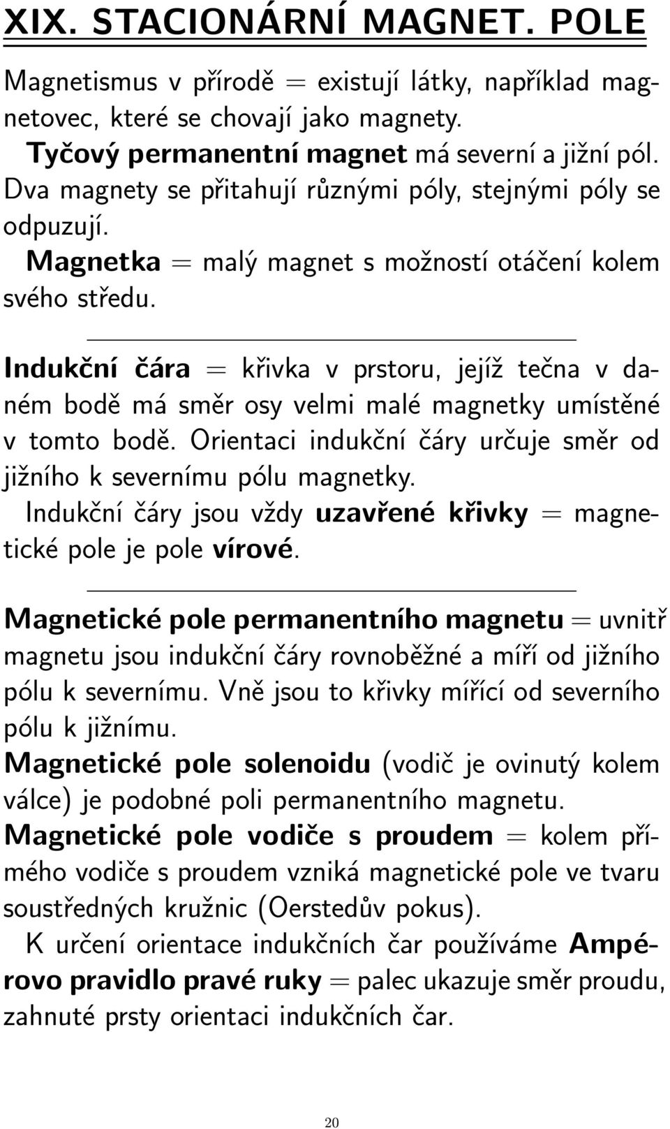 Indukční čára = křivka v prstoru, jejíž tečna v daném bodě má směr osy velmi malé magnetky umístěné v tomto bodě. Orientaci indukční čáry určuje směr od jižního k severnímu pólu magnetky.